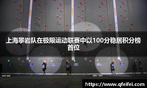 上海攀岩队在极限运动联赛中以100分稳居积分榜首位