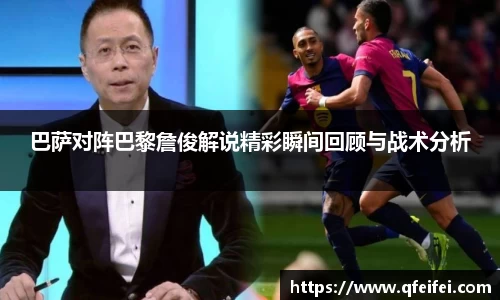 巴萨对阵巴黎詹俊解说精彩瞬间回顾与战术分析