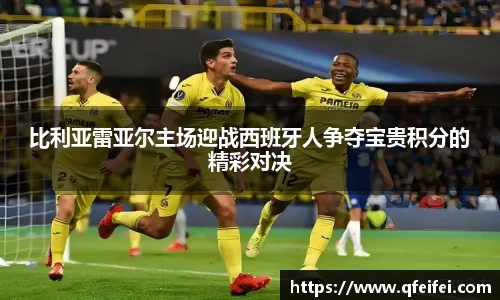 比利亚雷亚尔主场迎战西班牙人争夺宝贵积分的精彩对决